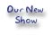 Our New Show